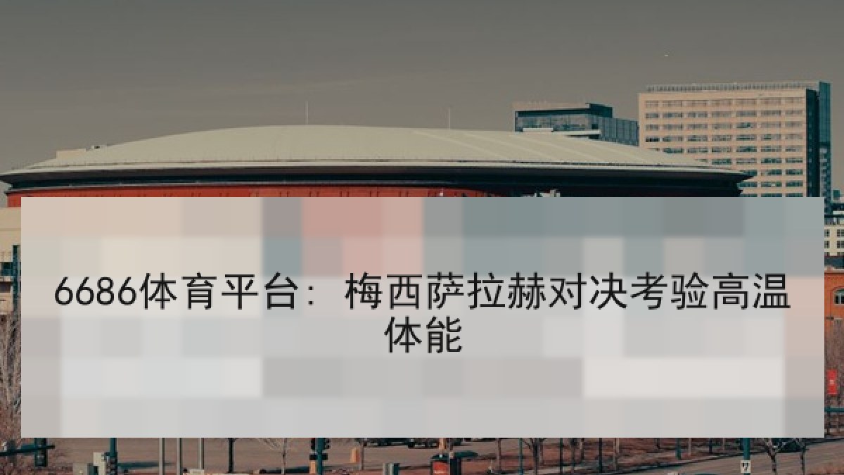 6686体育平台: 梅西萨拉赫对决考验高温体能