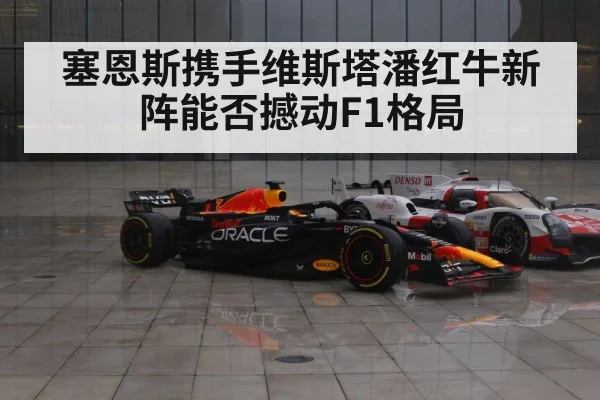塞恩斯携手维斯塔潘红牛新阵能否撼动F1格局