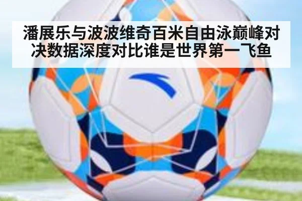 潘展乐与波波维奇百米自由泳巅峰对决数据深度对比谁是世界第一飞鱼